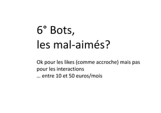 6° Bots,
les mal-aimés?
Ok pour les likes (comme accroche) mais pas
pour les interactions
… entre 10 et 50 euros/mois
 