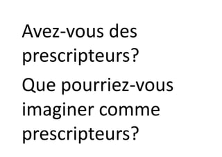 Avez-vous des
prescripteurs?
Que pourriez-vous
imaginer comme
prescripteurs?
 