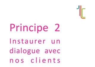 Principe 2
Instaurer un
dialogue avec
n o s c l i e n t s
 