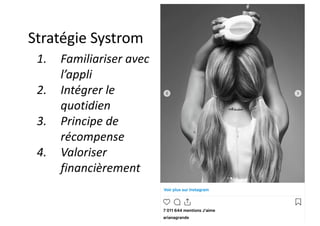 Stratégie Systrom
1. Familiariser avec
l’appli
2. Intégrer le
quotidien
3. Principe de
récompense
4. Valoriser
financièrement
 