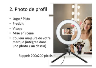 2. Photo de profil
• Logo / Picto
• Produit
• Visage
• Mise en scène
• Couleur majeure de votre
marque (intégrée dans
une photo / un dessin)
Rappel: 200x200 pixels
 