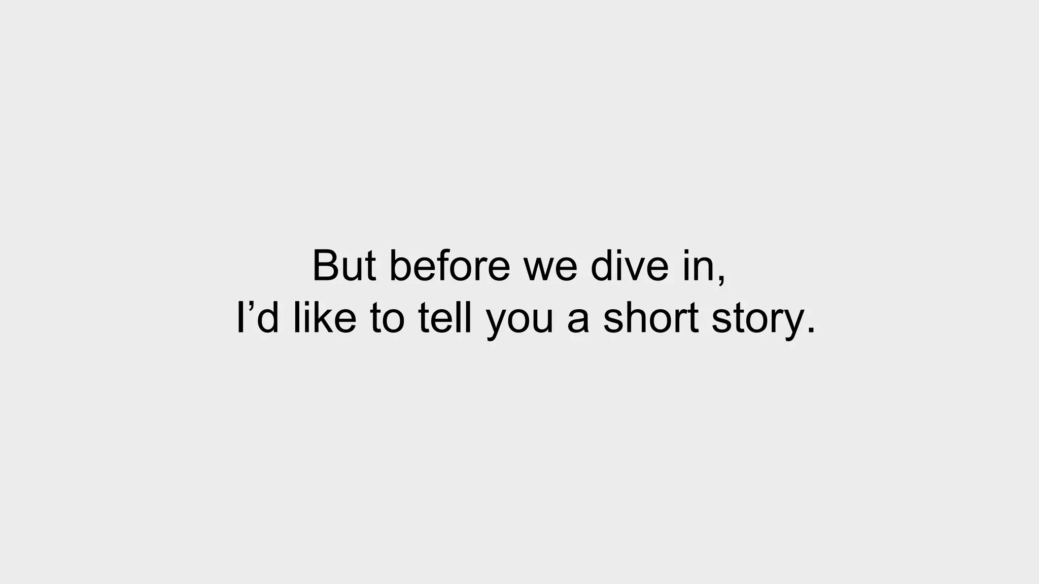 But before we dive in, 
I’d like to tell you a short story. 
 
