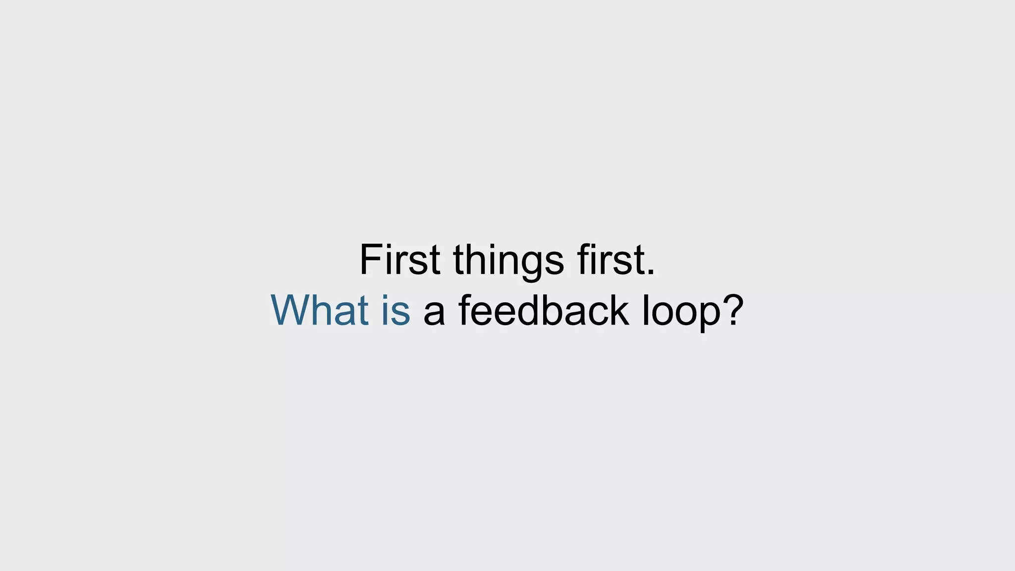 First things first. 
What is a feedback loop? 
 