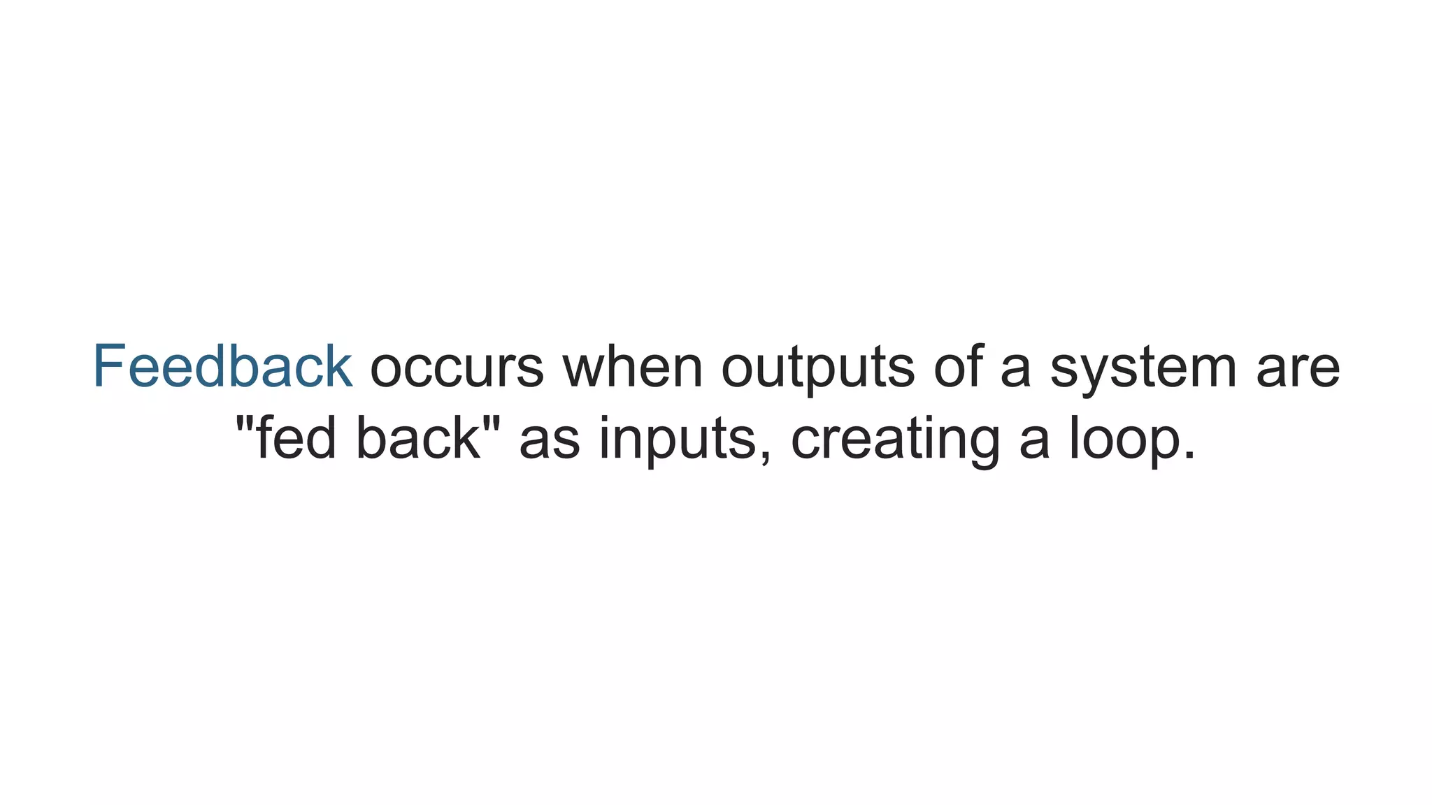 Feedback occurs when outputs of a system are 
"fed back" as inputs, creating a loop. 
 