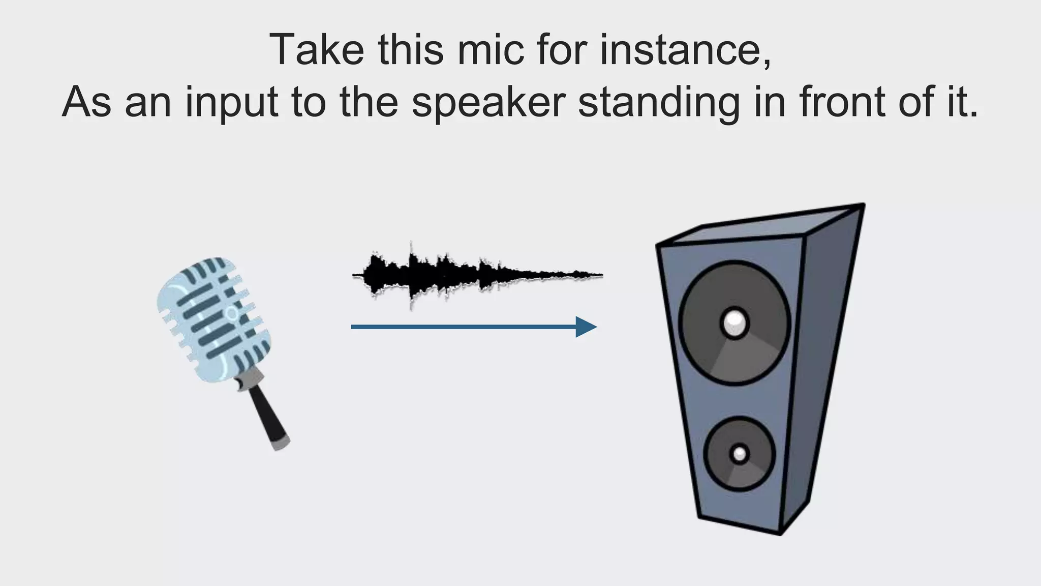 Take this mic for instance, 
As an input to the speaker standing in front of it. 
 