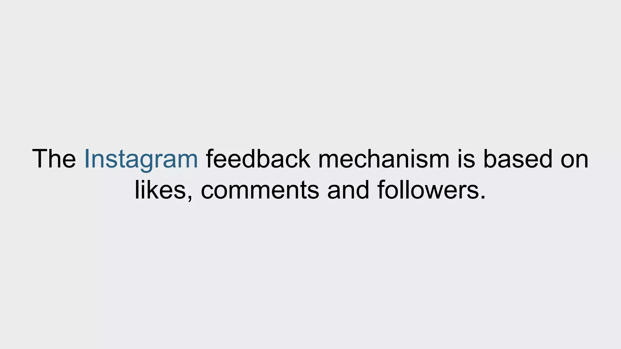 The Instagram feedback mechanism is based on 
likes, comments and followers. 
 