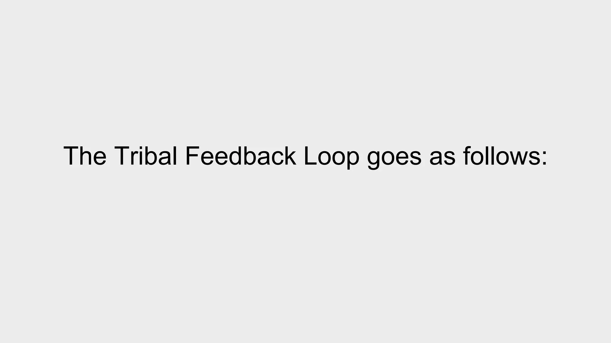 The Tribal Feedback Loop goes as follows: 
 
