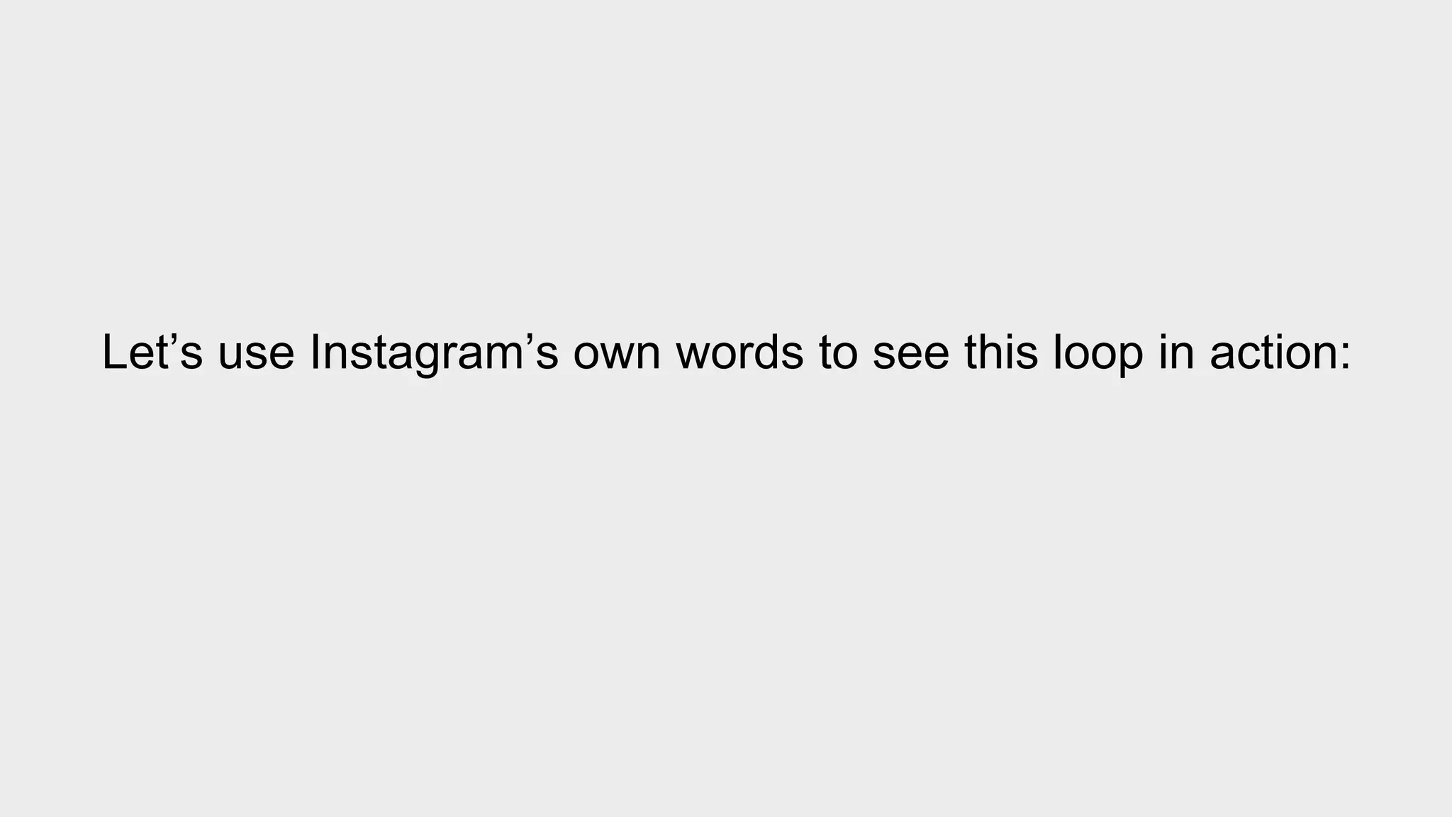 Let’s use Instagram’s own words to see this loop in action: 
 