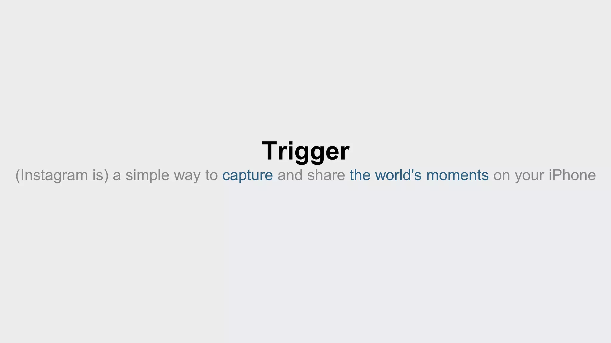 Trigger 
(Instagram is) a simple way to capture and share the world's moments on your iPhone 
 