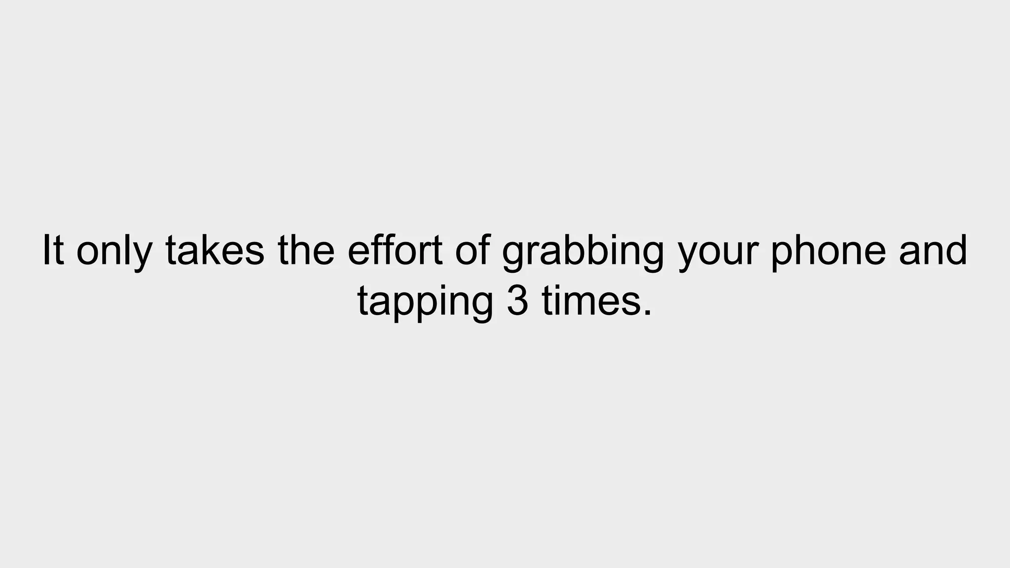 It only takes the effort of grabbing your phone and 
tapping 3 times. 
 