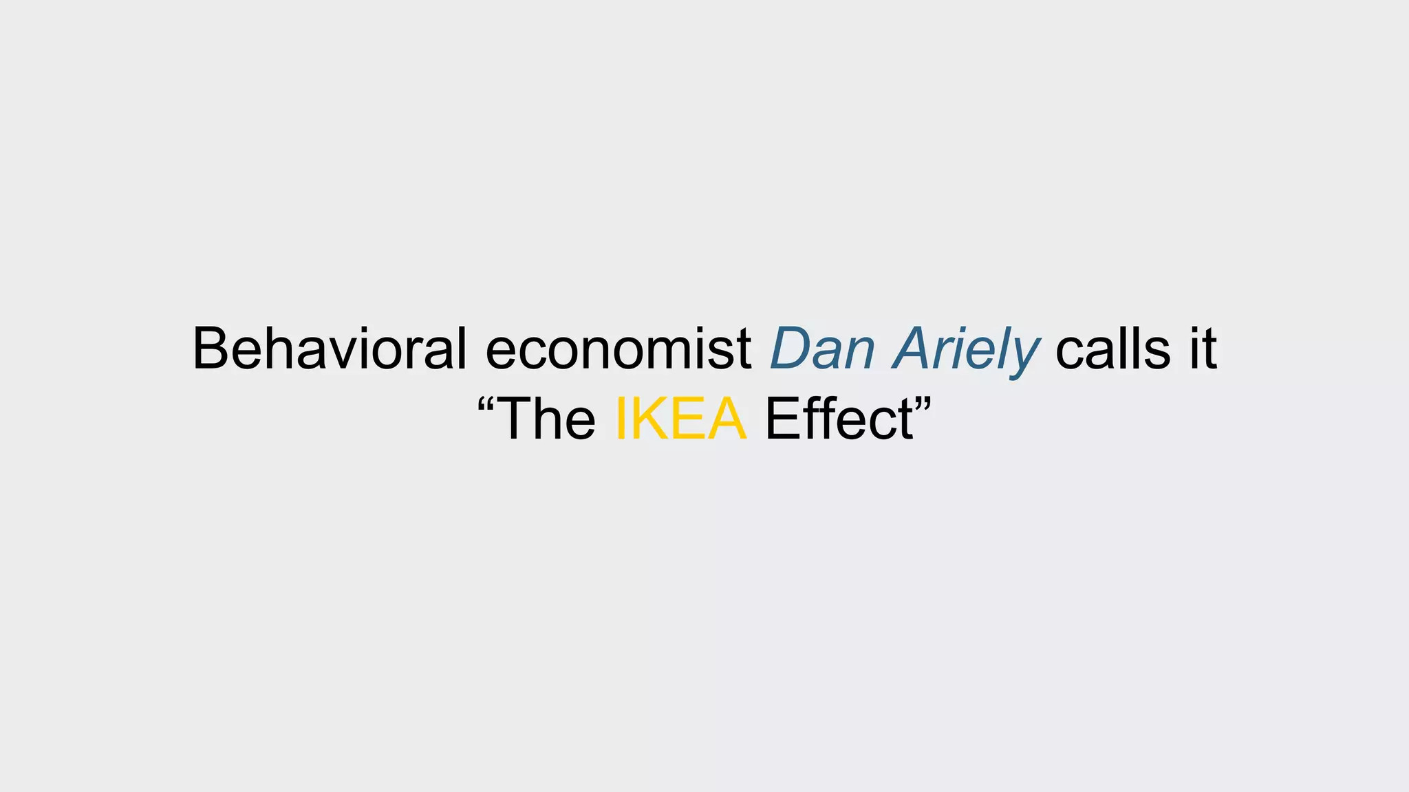 Behavioral economist Dan Ariely calls it 
“The IKEA Effect” 
 