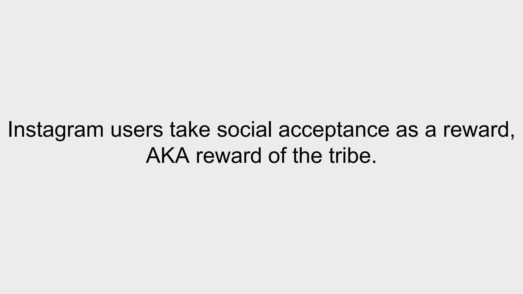 Instagram users take social acceptance as a reward, 
AKA reward of the tribe. 
 