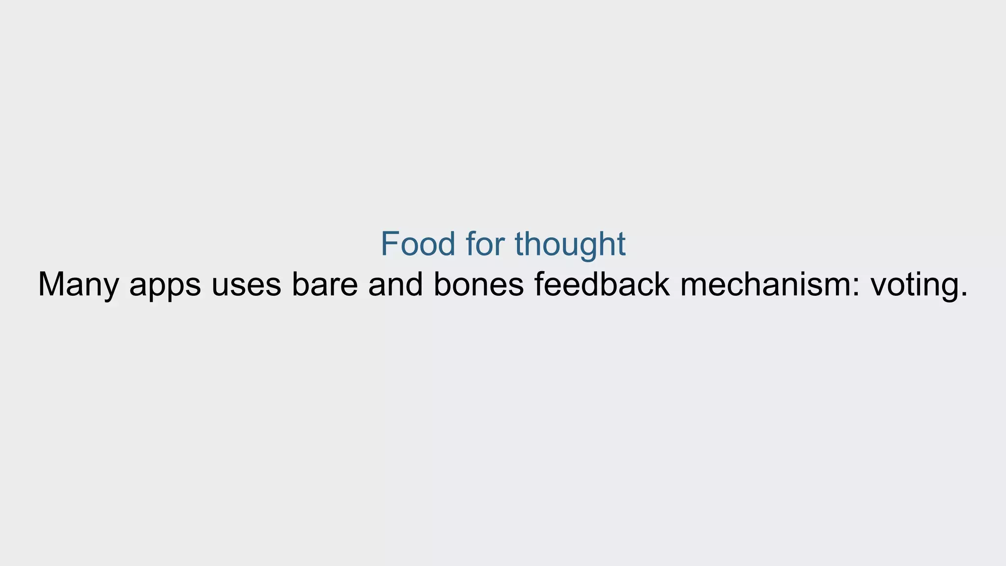 Food for thought 
Many apps uses bare and bones feedback mechanism: voting. 
 