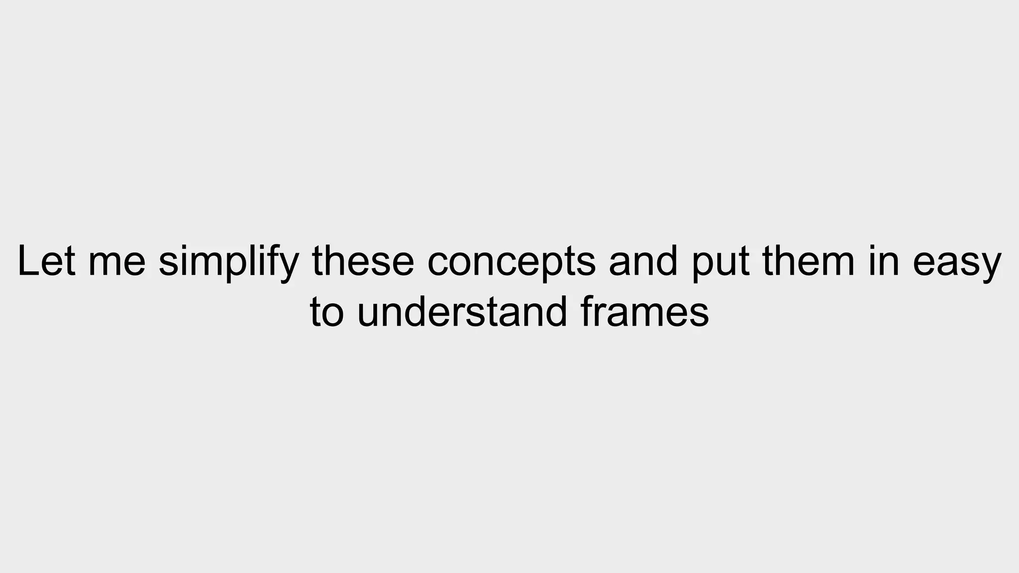 Let me simplify these concepts and put them in easy 
to understand frames 
 