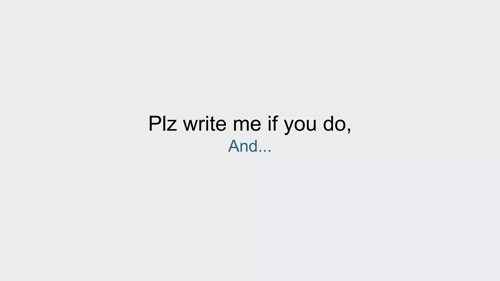 Plz write me if you do, 
And... 
 