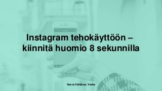 Instagram tehokäyttöön –
kiinnitä huomio 8 sekunnilla
Veera Värtinen, Verke
 