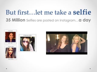 But first…let me take a selfie
35 Million Selfies are posted on Instagram…a day
 