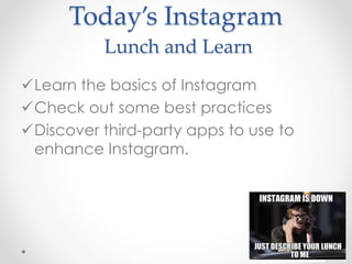 Today’s Instagram
Lunch and Learn
Learn the basics of Instagram
Check out some best practices
Discover third-party apps to use to
enhance Instagram.
 