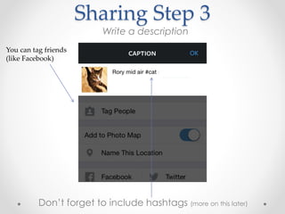 Sharing Step 3
Don’t forget to include hashtags (more on this later)
Write a description
You can tag friends
(like Facebook)
 
