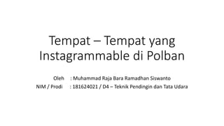Tempat – Tempat yang
Instagrammable di Polban
Oleh : Muhammad Raja Bara Ramadhan Siswanto
NIM / Prodi : 181624021 / D4 – Teknik Pendingin dan Tata Udara
 