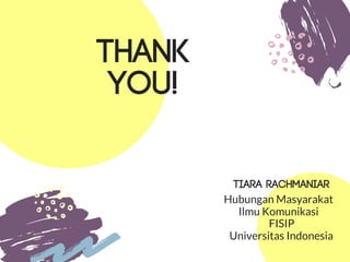 THANK
YOU!
Tiara Rachmaniar
Hubungan Masyarakat
Ilmu Komunikasi
FISIP
Universitas Indonesia
 