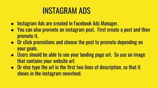 INSTAGRAM ADS
● Instagram Ads are created in Facebook Ads Manager.
● You can also promote an instagram post. First create ...