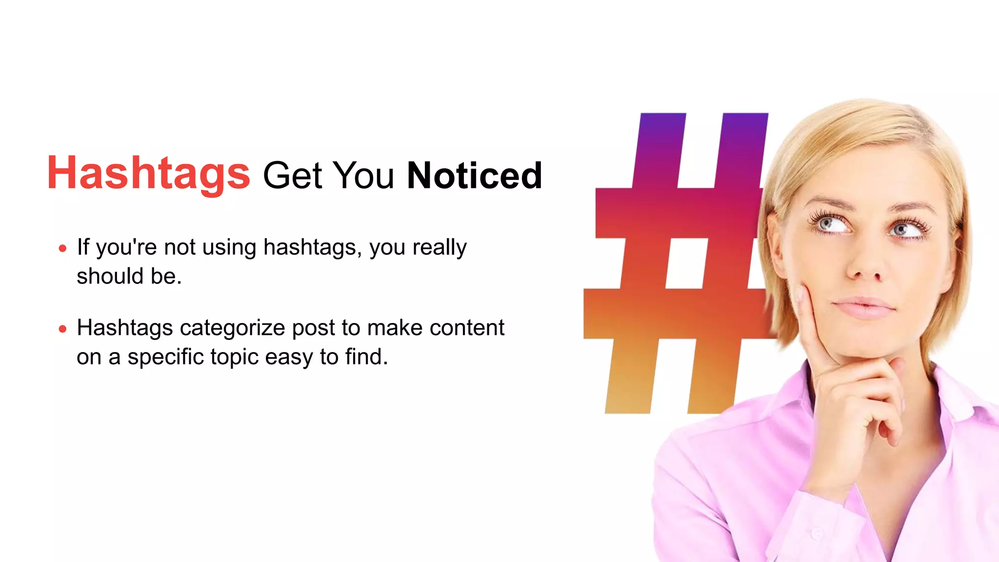 Hashtags Get You Noticed
If you're not using hashtags, you really
should be.
Hashtags categorize post to make content
on a specific topic easy to find.
 