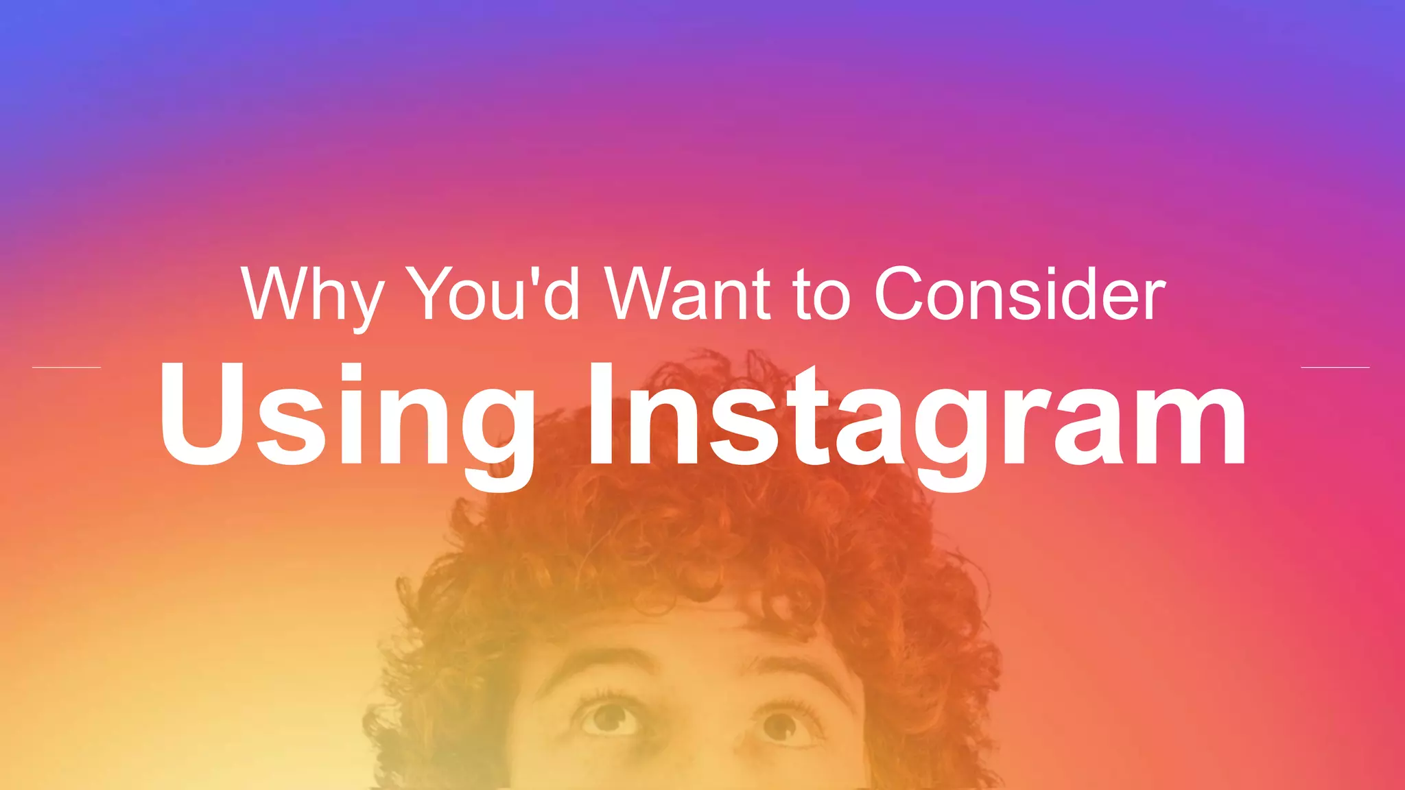 Why You'd Want to Consider
Using Instagram
 