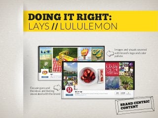 DOING IT RIGHT:
LAYS // LULULEMON
Images and visuals covered
with brand’s logo and color
pallete

Focusing around
the ideas and feeling
associated with the brand

 