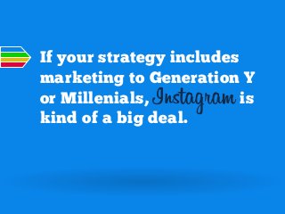 If your strategy includes
marketing to Generation Y
or Millenials, Instagram is
kind of a big deal.

 