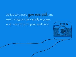 Strive to create

your own path and

use Instagram to visually engage
and connect with your audience.

 