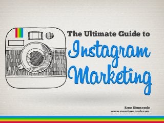 The Ultimate Guide to

Instagram

Marketing
Ross Simmonds
www.rosssimmonds.com

 
