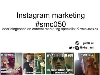 Instagram marketing 
#smc050 
door blogcoach en content marketing specialist Kirsten Jassies 
justK.nl 
@kirst_enj 
+ 
 