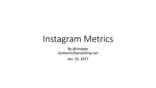 Instagram Metrics
By @ctrappe
AuthenticStorytelling.net
Jan. 25, 2017
 
