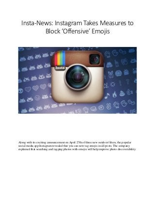 Insta-News: Instagram Takes Measures to
Block ‘Offensive’ Emojis
Along with its exciting announcement on April 27th of three new outdoor filters, the popular
social media app Instagram revealed that you can now tag emojis in all posts. The company
explained that searching and tagging photos with emojis will help improve photo discoverability.
 