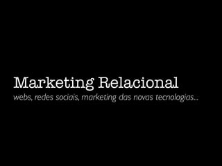 Marketing Relacional
webs, redes sociais, marketing das novas tecnologias...
 