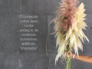 O conteúdo
online deve
conter
pedaços de
conteúdo
comestível,
apetitoso,
“snackable”
 