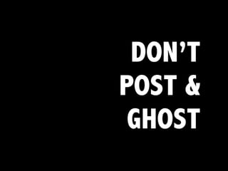 DON’T
POST &
GHOST
 