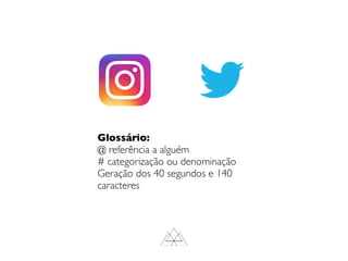 Glossário:
@ referência a alguém
# categorização ou denominação
Geração dos 40 segundos e 140
caracteres
 