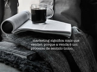 _marketing signiﬁca mais que
vender, porque a venda é um
processo de sentido único.
 