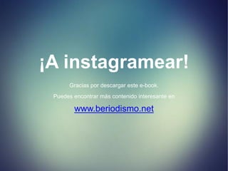 ¡A instagramear!
Gracias por descargar este e-book.
Puedes encontrar más contenido interesante en
www.beriodismo.net
 
