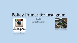 Policy Primer for Instagram
Pochi
Curtin University
 