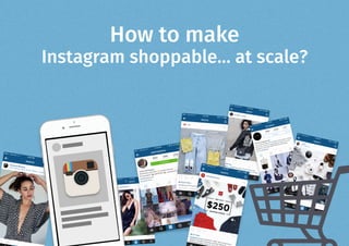  
How to make
Instagram shoppable… at scale?
 