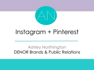 Instagram + Pinterest
Ashley Northington
DENOR Brands & Public Relations
 