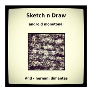 Sketch n Draw
android monotonal
#hd - hernani dimantas
 
