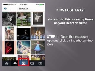 NOW POST AWAY!
You can do this as many times
as your heart desires!
STEP 1: Open the Instagram
App and click on the photo/video
icon.
 
