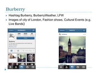 Burberry
   Hashtag Burberry, BurberryWeather, LFW
   Images of city of London, Fashion shows, Cultural Events (e.g.
    Live Bands)
 