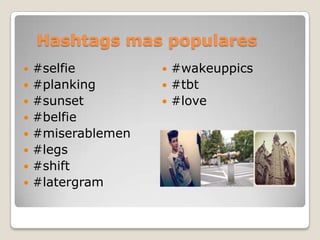 Hashtags mas populares
 #selfie
 #planking
 #sunset
 #belfie
 #miserablemen
 #legs
 #shift
 #latergram
 #wakeuppics
 #tbt
 #love
 
