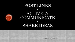 POST LINKS
-
ACTIVELY
COMMUNICATE
-
SHARE IDEAS
@Millennial_initiative
 