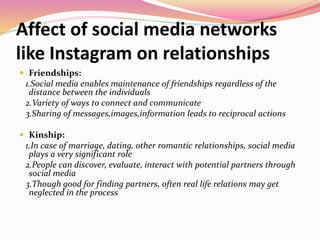 Affect of social media networks
like Instagram on relationships
 Friendships:
1.Social media enables maintenance of frien...